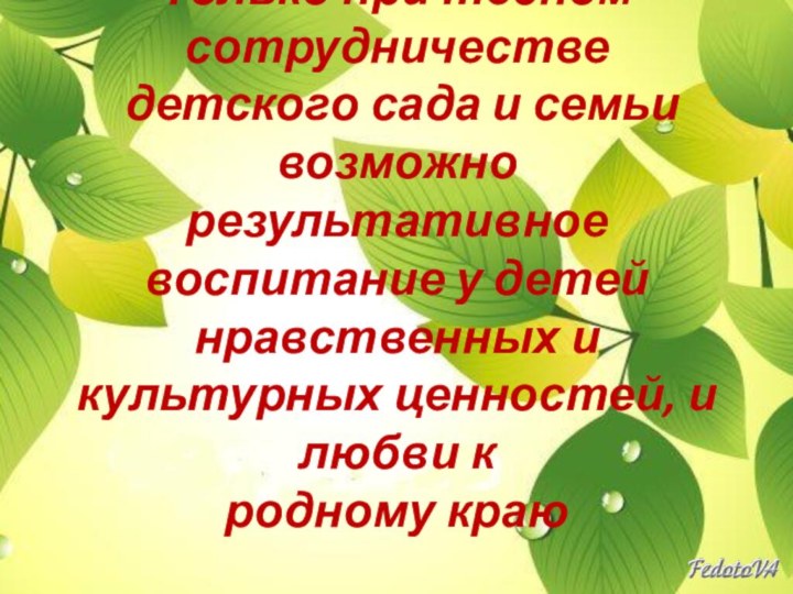 Только при тесном сотрудничестве  детского сада и семьи возможно результативное воспитание