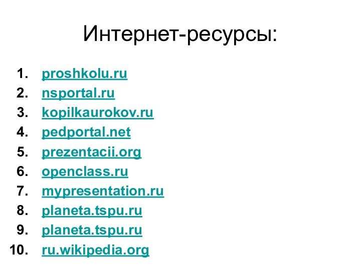 Интернет-ресурсы:proshkolu.runsportal.rukopilkaurokov.rupedportal.netprezentacii.orgopenclass.rumypresentation.ruplaneta.tspu.ruplaneta.tspu.ruru.wikipedia.org