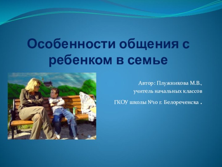 Особенности общения с ребенком в семьеАвтор: Плужникова М.В., учитель начальных классов