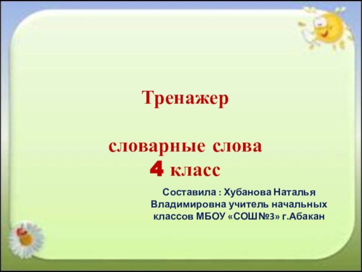 Тренажер  словарные слова 4 класс Составила : Хубанова Наталья Владимировна учитель