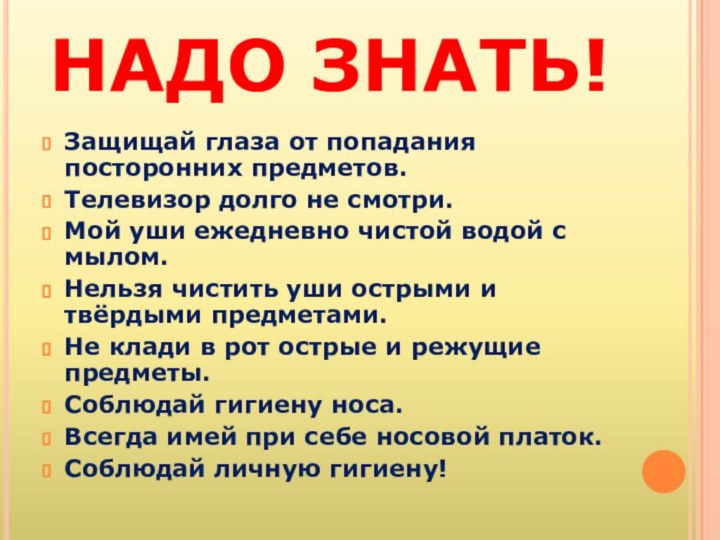 НАДО ЗНАТЬ!Защищай глаза от попадания посторонних предметов.Телевизор долго не смотри.Мой уши ежедневно