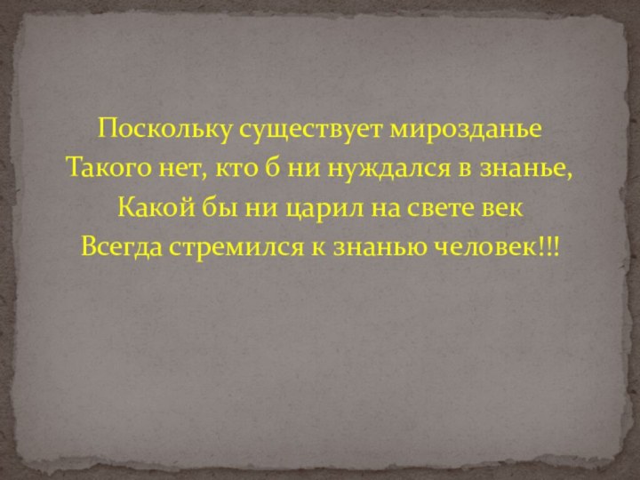 Поскольку существует мирозданьеТакого нет, кто б ни нуждался в знанье,Какой бы ни