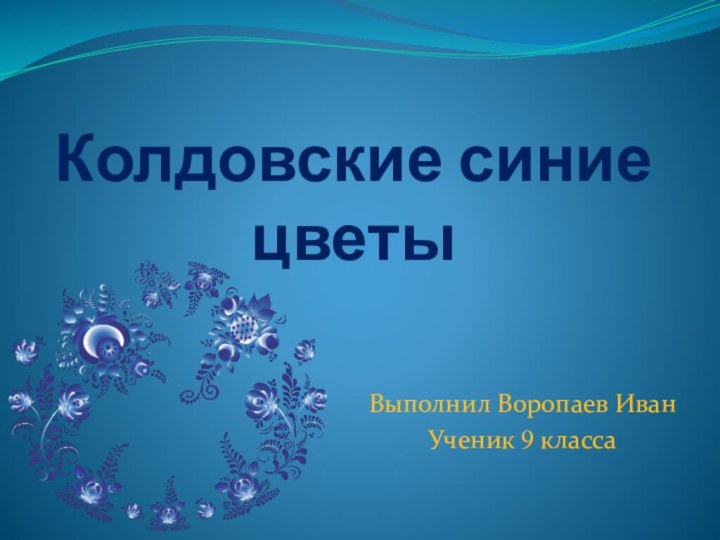 Колдовские синие цветыВыполнил Воропаев ИванУченик 9 класса