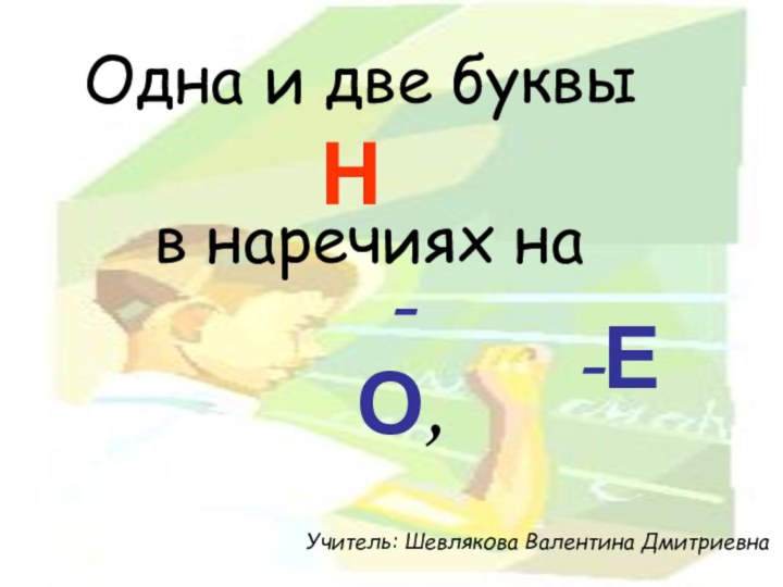 Одна и две буквы-О, Нв наречиях на-ЕУчитель: Шевлякова Валентина Дмитриевна