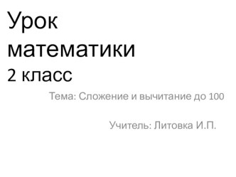 Презентация по математике на тему Сложение и вычитание в пределах 100 2 класс