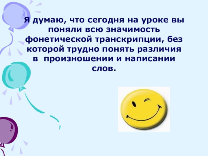 Я думаю, что сегодня на уроке вы поняли всю значимость фонетической транскрипции,