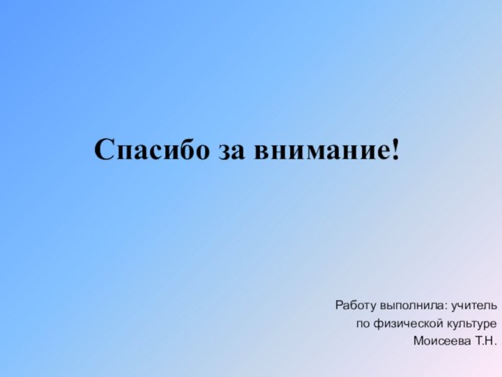 Спасибо за внимание!Работу выполнила: учитель по физической культуре Моисеева Т.Н.