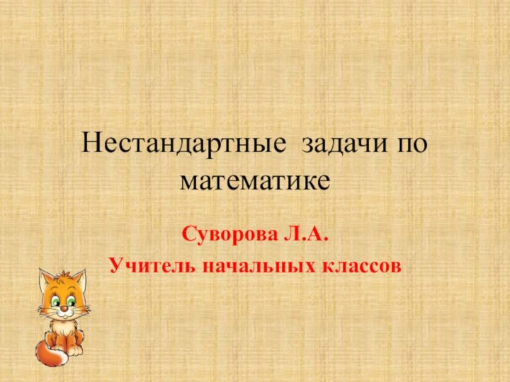 Нестандартные задачи по математикеСуворова Л.А.Учитель начальных классов