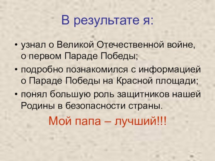 В результате я:узнал о Великой Отечественной войне, о первом Параде Победы;подробно познакомился