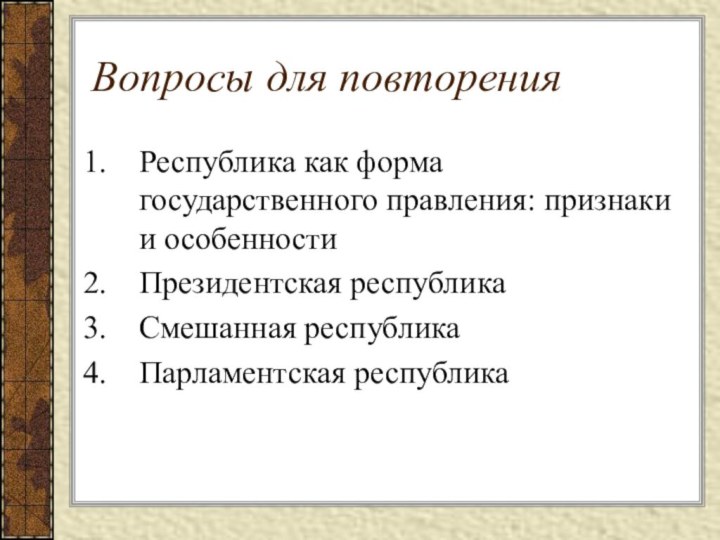 Вопросы для повторенияРеспублика как форма государственного правления: признаки и особенностиПрезидентская республикаСмешанная республикаПарламентская республика