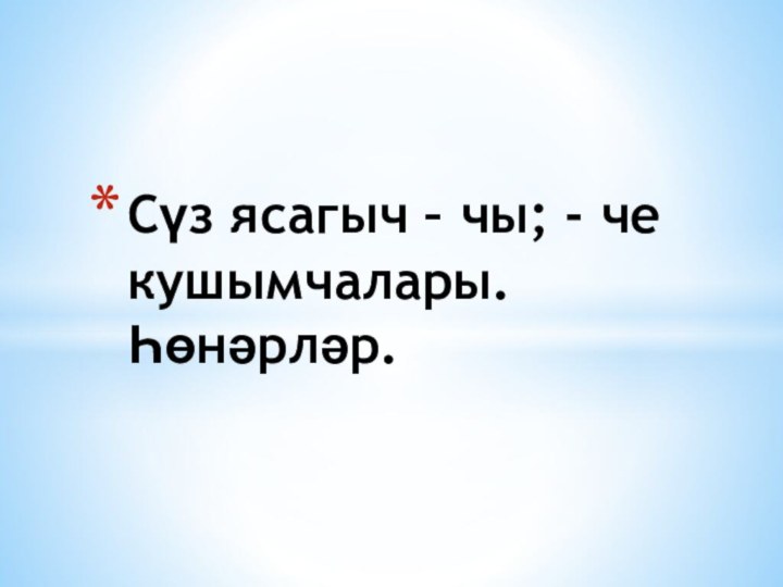 Сүз ясагыч – чы; - че кушымчалары. Һөнәрләр.