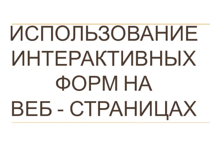 Использование интерактивных форм на  веб - страницах