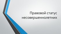 Презентация по обществознанию на тему Правовой статус несовершеннолетних (9 класс)