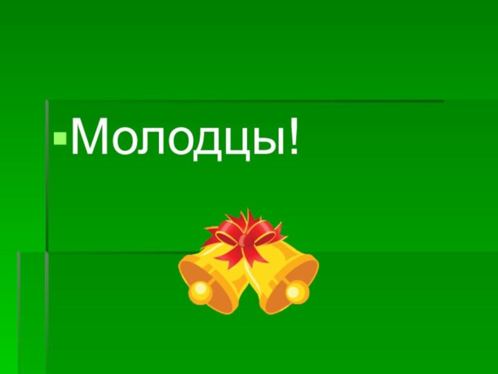 Молодцы!