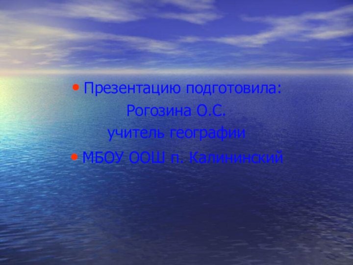 Презентацию подготовила:Рогозина О.С. учитель географииМБОУ ООШ п. Калининский