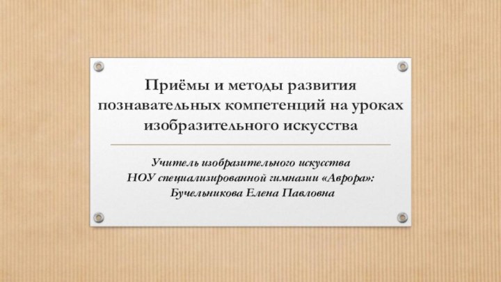 Приёмы и методы развития познавательных компетенций на уроках изобразительного искусстваУчитель изобразительного искусства