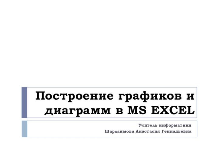 Построение графиков и диаграмм в MS EXCELУчитель информатики Шарлаимова Анастасия Геннадьевна