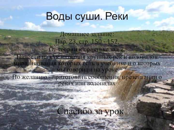 Воды суши. РекиДомашнее задание:Пар. 23, стр. 150 - 152, От теории к