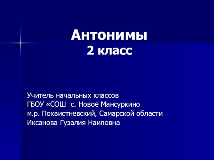 Антонимы 2 классУчитель начальных классов ГБОУ «СОШ с. Новое Мансуркино м.р.