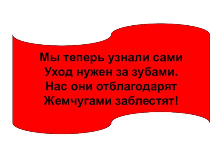 Мы теперь узнали сами Уход нужен за зубами.Нас они отблагодарятЖемчугами заблестят!