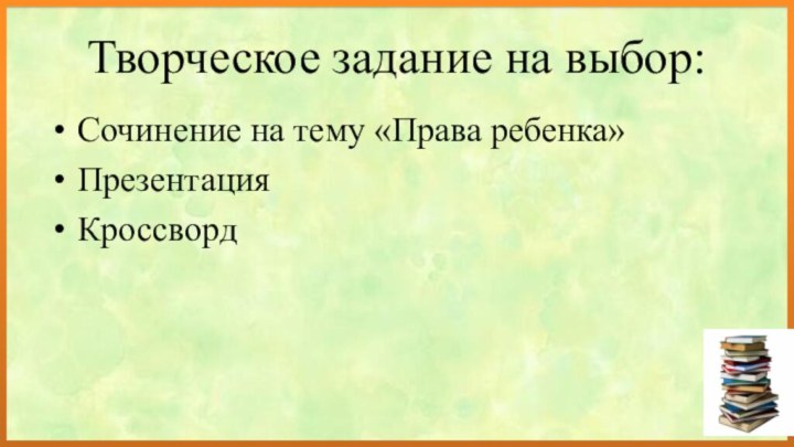 Творческое задание на выбор:Сочинение на тему «Права ребенка»ПрезентацияКроссворд