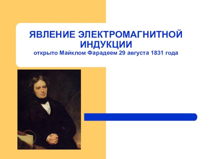 ЯВЛЕНИЕ ЭЛЕКТРОМАГНИТНОЙ ИНДУКЦИИ открыто Майклом Фарадеем 29 августа 1831 года