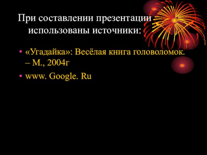 При составлении презентации использованы источники:«Угадайка»: Весёлая книга головоломок. – М., 2004гwww. Google. Ru