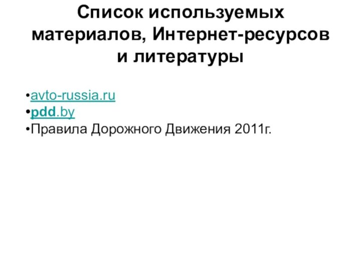 Список используемых материалов, Интернет-ресурсов и литературыavto-russia.ru pdd.byПравила Дорожного Движения 2011г.