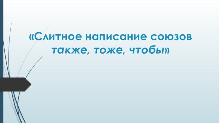 «Слитное написание союзов также, тоже, чтобы»