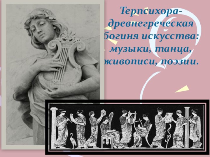 Терпсихора-древнегреческая богиня искусства: музыки, танца, живописи, поэзии.
