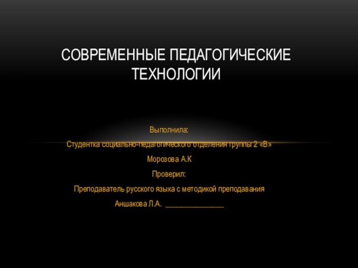 Выполнила:Студентка социально-педагогического отделения группы 2 «В»Морозова А.К Проверил:Преподаватель русского языка с методикой