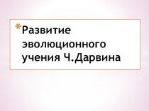 Презентация по биологии на тему Развития эволюционного учения Ч. Дарвина