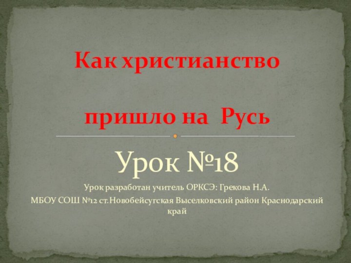 Урок №18Урок разработан учитель ОРКСЭ: Грекова Н.А. МБОУ СОШ №12 ст.Новобейсугская Выселковский