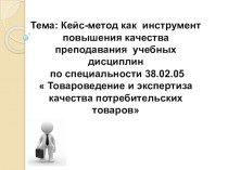 Кейс-метод как инструмент повышения качества преподавания учебных дисциплин по специальности 38.02.05  Товароведение и экспертиза качества потребительских товаров