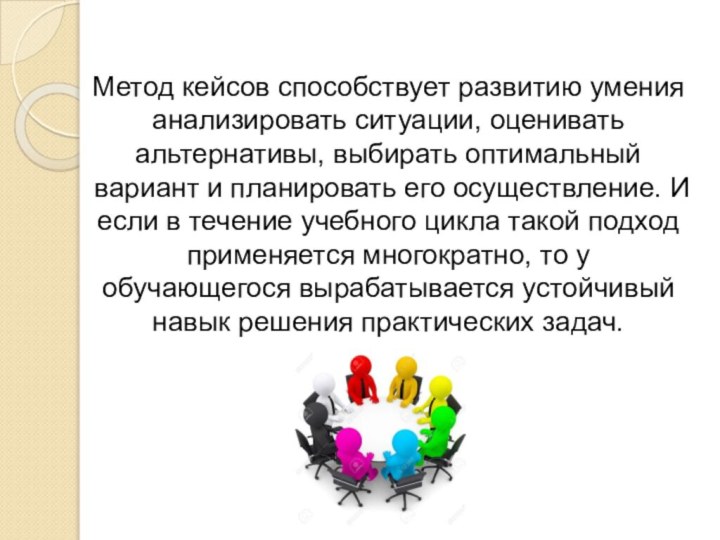 Метод кейсов способствует развитию умения анализировать ситуации, оценивать альтернативы, выбирать оптимальный вариант