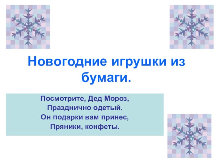 Новогодние игрушки из бумаги.Посмотрите, Дед Мороз,Празднично одетый.Он подарки вам принес, Пряники, конфеты.