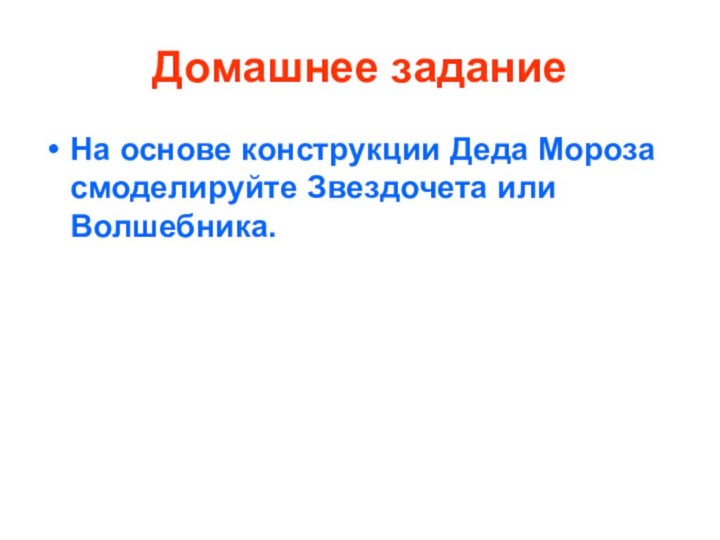 Домашнее заданиеНа основе конструкции Деда Мороза смоделируйте Звездочета или Волшебника.