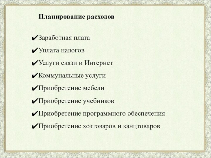 Планирование расходовЗаработная платаУплата налогов Услуги связи и ИнтернетКоммунальные услугиПриобретение мебелиПриобретение учебниковПриобретение программного обеспеченияПриобретение хозтоваров и канцтоваров