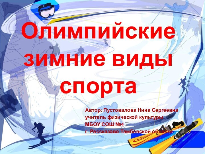 Олимпийские зимние виды спортаАвтор: Пустовалова Нина Сергеевнаучитель физической культуры МБОУ СОШ №4г. Рассказово Тамбовской области