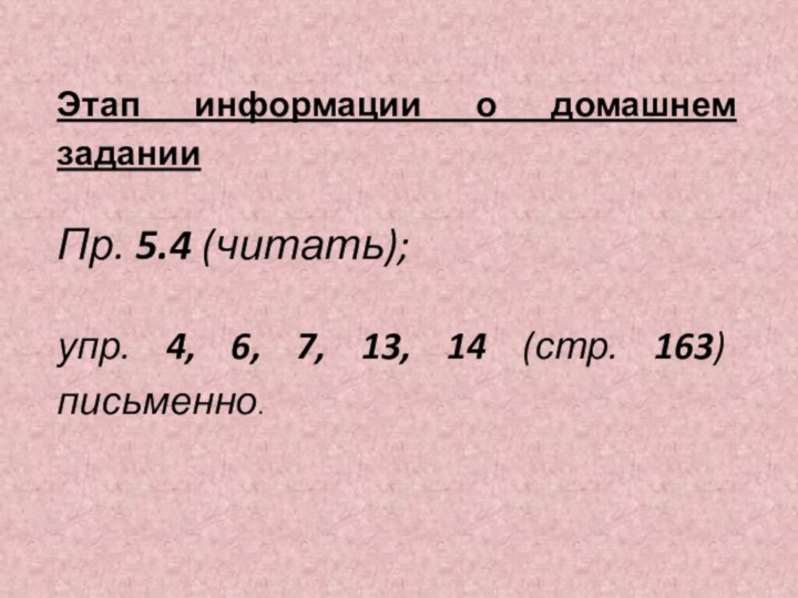 Этап информации о домашнем заданииПр. 5.4 (читать); упр. 4, 6, 7, 13, 14 (стр. 163) письменно.