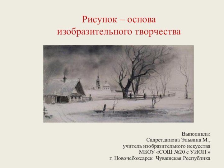 Рисунок – основа  изобразительного творчестваВыполнила: Садретдинова Эльвина М., учитель изобразительного искусства