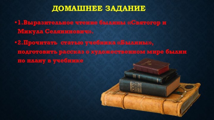 Домашнее задание1.Выразительное чтение былины «Святогор и Микула Селянинович».2.Прочитать статью учебника «Былины», подготовить