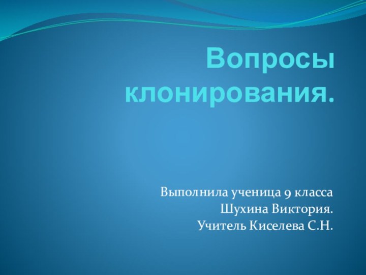 Вопросы клонирования.Выполнила ученица 9 классаШухина Виктория.Учитель Киселева С.Н.