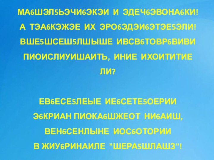 МА6ШЭЛ5ЬЭЧИ6ЭКЭИ И ЭДЕЧ6ЭВОНА6КИ!  А ТЭА6КЭЖЭЕ ИХ ЭРО6ЭДЭИ6ЭТЭЕ5ЭЛИ!  ВШЕ5ШСЕШ5ЛШЫШЕ ИВСВ6ТОВР6ВИВИ