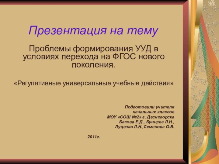 Презентация на темуПроблемы формирования УУД в условиях перехода на ФГОС нового поколения.