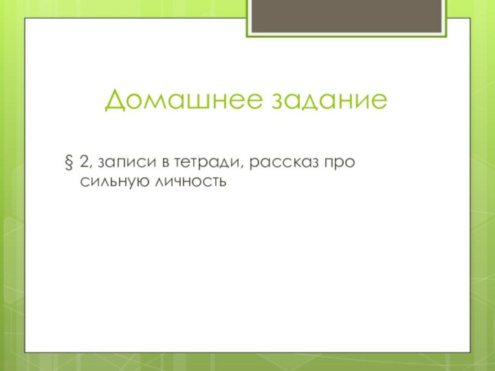 Домашнее задание§ 2, записи в тетради, рассказ про сильную личность