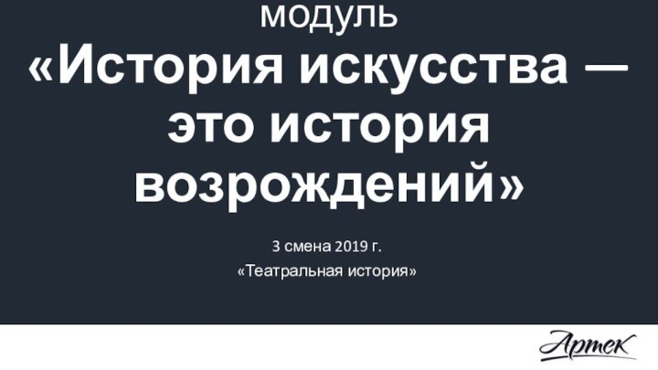 Сетевой образовательный модуль «История искусства — это история возрождений»3 смена 2019 г.«Театральная история»