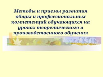 Презентация Методы и приемы развития общих и профессиональных компетенций обучающихся на уроках теоретического и производственного обучения