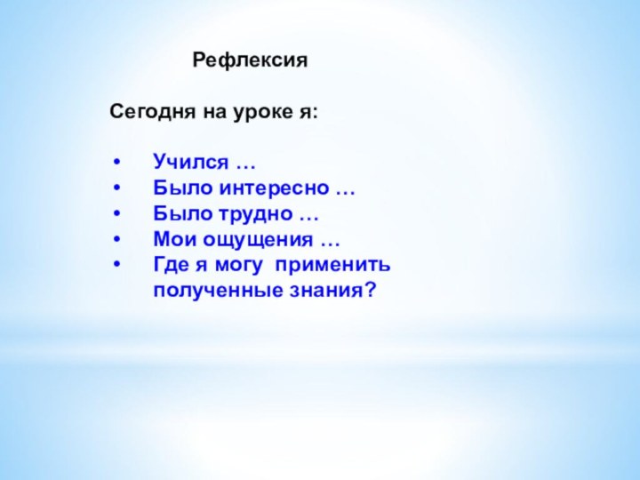 РефлексияСегодня на уроке я:Учился …Было