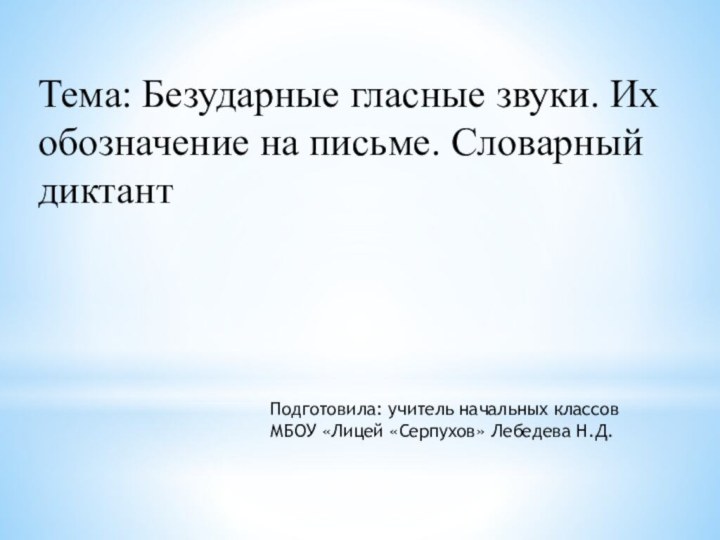 Тема: Безударные гласные звуки. Их обозначение на письме. Словарный диктантПодготовила: учитель начальных